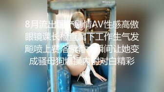 8月流出国产剧情AV性感高傲眼镜课长检查属下工作生气发飚喷上费洛蒙香水瞬间让她变成骚母狗爆操内射对白精彩