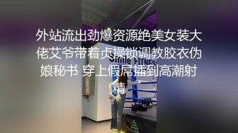 外站流出劲爆资源绝美女装大佬艾爷带着贞操锁调教胶衣伪娘秘书 穿上假屌插到高潮射精