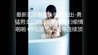 最新酒店摄像头偷拍流出-勇猛男士约炮白嫩肌肤少妇偷情啪啪 69互舔 女上骑乘连续顶操抽插