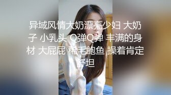 异域风情大奶漂亮少妇 大奶子 小乳头 Q弹Q弹 丰满的身材 大屁屁 稀毛鲍鱼 操着肯定舒坦