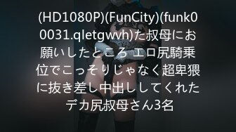 (HD1080P)(FunCity)(funk00031.qletgwvh)た叔母にお願いしたところ エロ尻騎乗位でこっそりじゃなく超卑猥に抜き差し中出ししてくれた デカ尻叔母さん3名