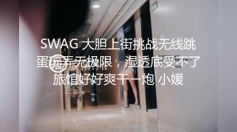 SWAG 大胆上街挑战无线跳蛋玩弄无极限，湿透底受不了旅馆好好爽干ㄧ炮 小媛