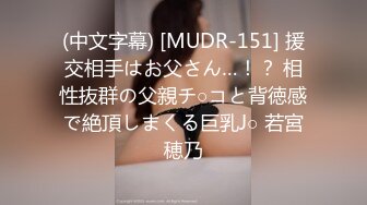 (中文字幕) [MUDR-151] 援交相手はお父さん…！？ 相性抜群の父親チ○コと背徳感で絶頂しまくる巨乳J○ 若宮穂乃