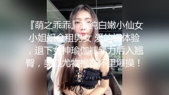 『萌之乖乖』清纯白嫩小仙女小姐姐合租男女 爱的初体验，退下女神瑜伽裤暴力后入翘臀，美腿尤物抱在怀里爆操！