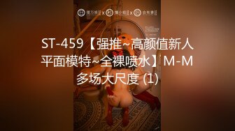 ST-459【强推~高颜值新人平面模特~全裸喷水】M-M多场大尺度 (1)