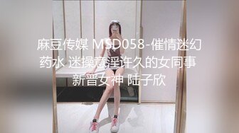 麻豆传媒 MSD058-催情迷幻药水 迷操意淫许久的女同事 新晋女神 陆子欣