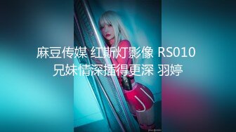 麻豆传媒 红斯灯影像 RS010 兄妹情深插得更深 羽婷