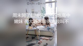 周末開了個情侶套房約炮高中嫩妹 在大圓床幹得她浪叫不止