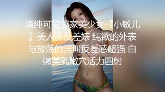 清纯可爱邻家美少女『小敏儿』美人胚反差婊 纯欲的外表与放荡的淫叫反差感超强 白嫩美乳嫩穴活力四射