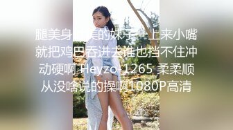 腿美身材美的妹子一上来小嘴就把鸡巴吞进去谁也挡不住冲动硬啊 Heyzo-1265 柔柔顺从没啥说的操啊1080P高清