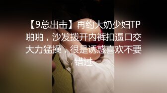 【9总出击】再约大奶少妇TP啪啪，沙发拨开内裤扣逼口交大力猛操，很是诱惑喜欢不要错过