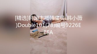 [精选]韩国主播韩宝贝(韩小薇)Double101(78)编号9226EBFA