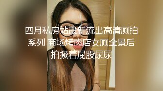 四月私房站最新流出高清厕拍系列 商场烤肉店女厕全景后拍撅着屁股尿尿