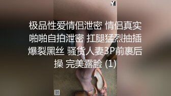 极品性爱情侣泄密 情侣真实啪啪自拍泄密 扛腿猛烈抽插爆裂黑丝 骚货人妻3P前裹后操 完美露脸 (1)