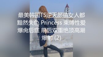 最美韩国TS逆天颜值女人都黯然失色 Princess 束缚性爱爆肏后庭 前后双重绝顶高潮爆射 (2)