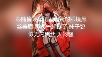 跟随偷窥跟闺蜜逛街的眼镜黑丝美眉 两人一起抄了 妹子貌似无内黑丝 太闷骚