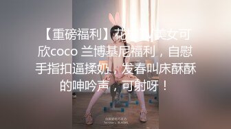 【重磅福利】花椒TV美女可欣coco 兰博基尼福利，自慰手指扣逼揉奶，发春叫床酥酥的呻吟声，可射呀！