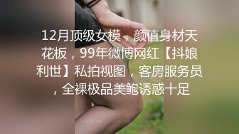 12月顶级女模，颜值身材天花板，99年微博网红【抖娘利世】私拍视图，客房服务员，全裸极品美鲍诱惑十足