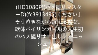 (HD1080P)(ハメ撮りマスターD)(fc3913493)ください」そう泣きながら訴える彼女。軟体バイリンガールの人生初のハメ撮りは中出しフィニッシュ！ (3)