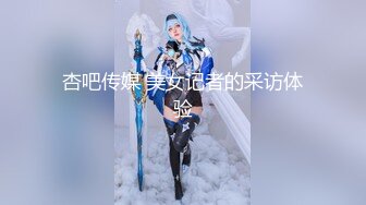 杏吧传媒 美女记者的采访体验