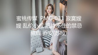 蜜桃传媒  PMC-031 寂寞嫂嫂 乱伦小叔 把持不住的禁忌底线 乔安(苏娅)