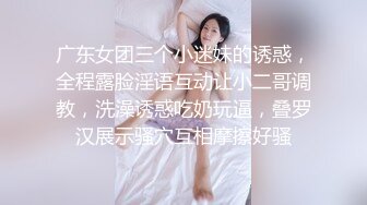 广东女团三个小迷妹的诱惑，全程露脸淫语互动让小二哥调教，洗澡诱惑吃奶玩逼，叠罗汉展示骚穴互相摩擦好骚