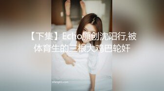 【下集】Echo原创沈阳行,被体育生的三根大鸡巴轮奸