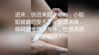 进来，快进来我求你啦，小姐姐被磨的受不了，主动求操，蛛网蕾丝缠满身体，性感诱惑的娇喘声！