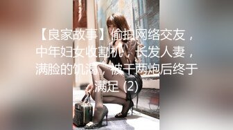 【良家故事】偷拍网络交友，中年妇女收割机，长发人妻，满脸的饥渴，被干两炮后终于满足 (2)