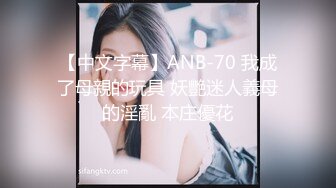 【中文字幕】ANB-70 我成了母親的玩具 妖艷迷人義母的淫亂 本庄優花