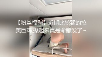 【粉丝福利】近期比较猛的拉美巨鸡,操起来真是命都没了~