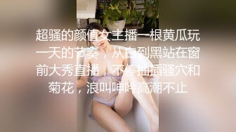 超骚的颜值女主播一根黄瓜玩一天的节奏，从白到黑站在窗前大秀直播，不停抽插骚穴和菊花，浪叫呻吟高潮不止