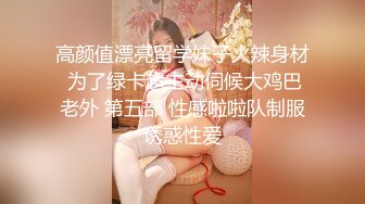 高颜值漂亮留学妹子火辣身材 为了绿卡超主动伺候大鸡巴老外 第五部 性感啦啦队制服诱惑性爱