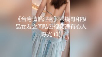 《台湾情侣泄密》眼镜哥和极品女友之间私密视频遭有心人曝光 (1)