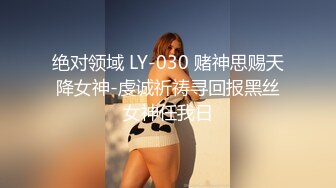 绝对领域 LY-030 赌神思赐天降女神-虔诚祈祷寻回报黑丝女神任我日