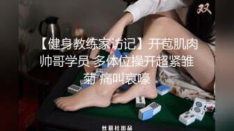 【健身教练家访记】开苞肌肉帅哥学员 多体位操开超紧雏菊 痛叫哀嚎