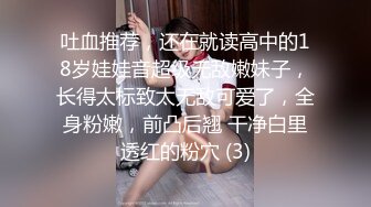 吐血推荐，还在就读高中的18岁娃娃音超级无敌嫩妹子，长得太标致太无敌可爱了，全身粉嫩，前凸后翘 干净白里透红的粉穴 (3)