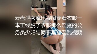 云盘泄密流出视图穿着衣服一本正经脱了衣服那么淫骚的公务员少妇与同事宾馆淫乱视频