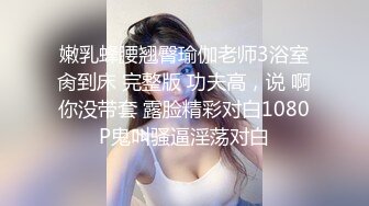 嫩乳蜂腰翘臀瑜伽老师3浴室肏到床 完整版 功夫高，说 啊你没带套 露脸精彩对白1080P鬼叫骚逼淫荡对白