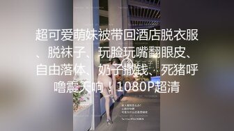 超可爱萌妹被带回酒店脱衣服、脱袜子、玩脸玩嘴翻眼皮、自由落体、奶子撒钱、死猪呼噜震天响！1080P超清