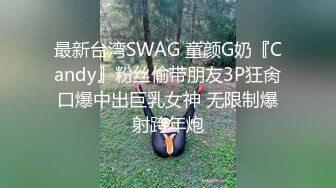 最新台湾SWAG 童颜G奶『Candy』粉丝偷带朋友3P狂肏口爆中出巨乳女神 无限制爆射跨年炮