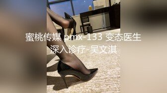 蜜桃传媒 pmx-133 变态医生深入诊疗-吴文淇