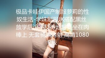 极品卡哇伊国产制服萝莉的性奴生活-学妹制服JK搭配黑丝 放学后迫不及待地想要坐在肉棒上 无套骑乘内射 高清1080P版