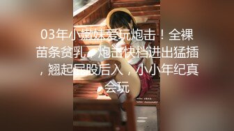 03年小嫩妹爱玩炮击！全裸苗条贫乳，炮击快档进出猛插，翘起屁股后入，小小年纪真会玩