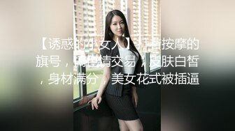 【诱惑的小女人】打着按摩的旗号，搞色情交易，皮肤白皙，身材满分，美女花式被插逼