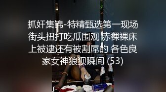 抓奸集锦-特精甄选第一现场街头扭打吃瓜围观 赤裸裸床上被逮还有被割屌的 各色良家女神狼狈瞬间 (53)