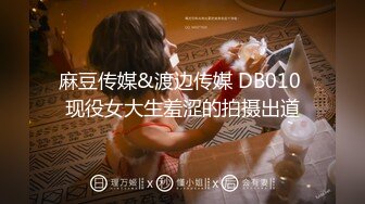 麻豆传媒&渡边传媒 DB010 现役女大生羞涩的拍摄出道