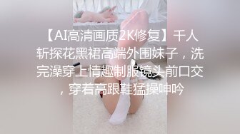 【AI高清画质2K修复】千人斩探花黑裙高端外围妹子，洗完澡穿上情趣制服镜头前口交，穿着高跟鞋猛操呻吟