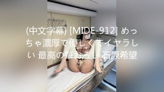 (中文字幕) [MIDE-912] めっちゃ濃厚で優しくてイヤラしい 最高の筆おろし 石原希望