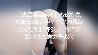 【极品淫娃学妹】鸡教练 兔女郎Cos初音兔子洞 危险挑战之找到属于你的洞口 爆艹少女 精液射满兔子小穴